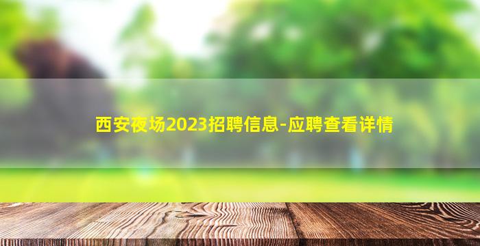 西安夜场2023招聘信息-应聘查看详情